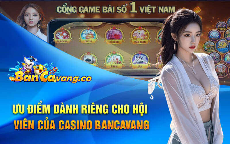 Ưu điểm dành riêng cho hội viên của Casino bancavang